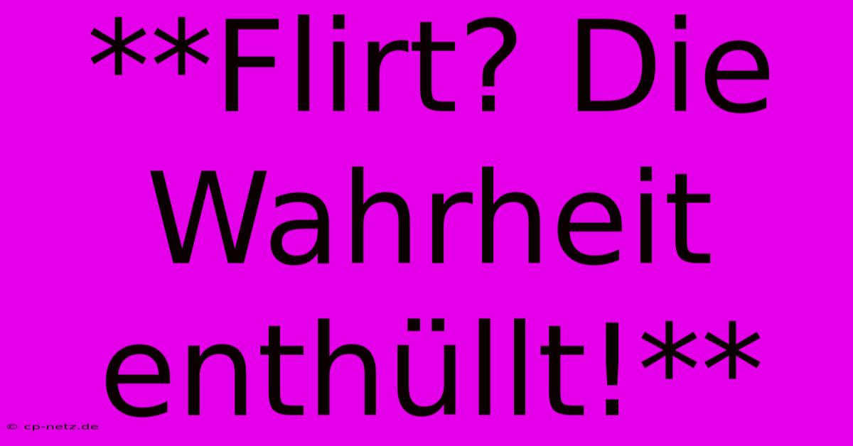 **Flirt? Die Wahrheit Enthüllt!**