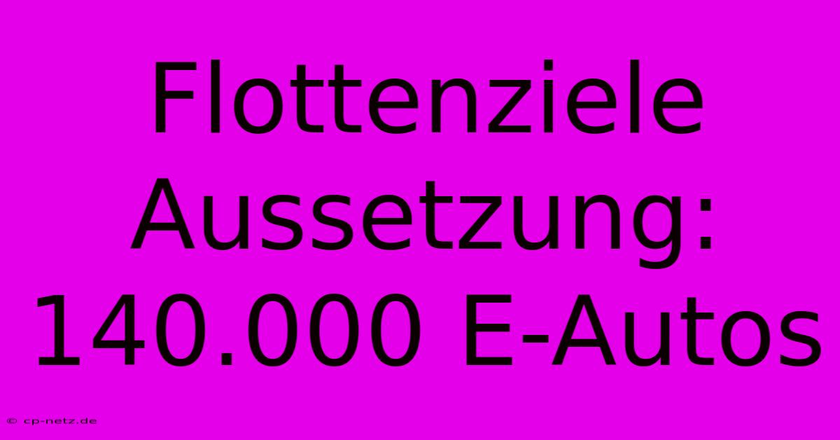 Flottenziele Aussetzung: 140.000 E-Autos