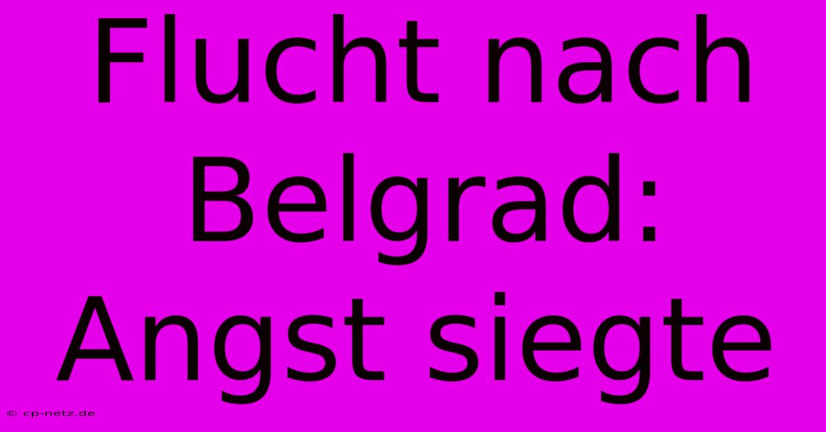 Flucht Nach Belgrad: Angst Siegte