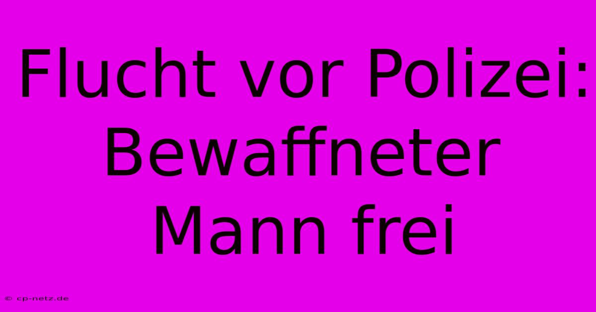 Flucht Vor Polizei: Bewaffneter Mann Frei