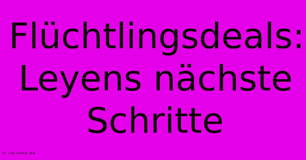 Flüchtlingsdeals: Leyens Nächste Schritte