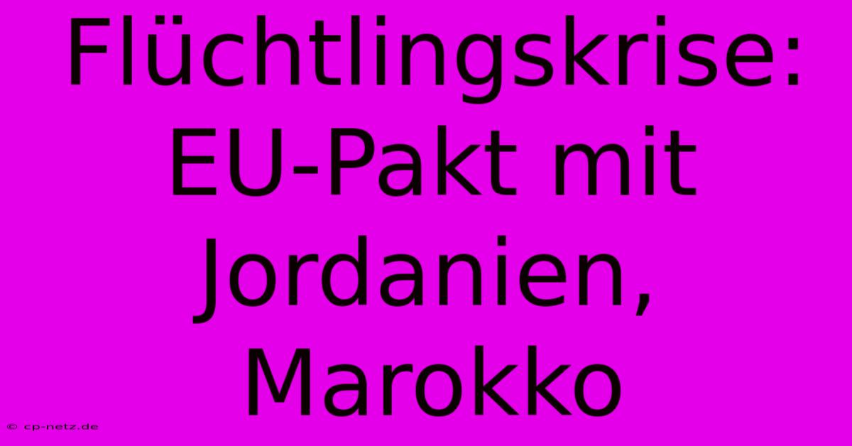 Flüchtlingskrise: EU-Pakt Mit Jordanien, Marokko