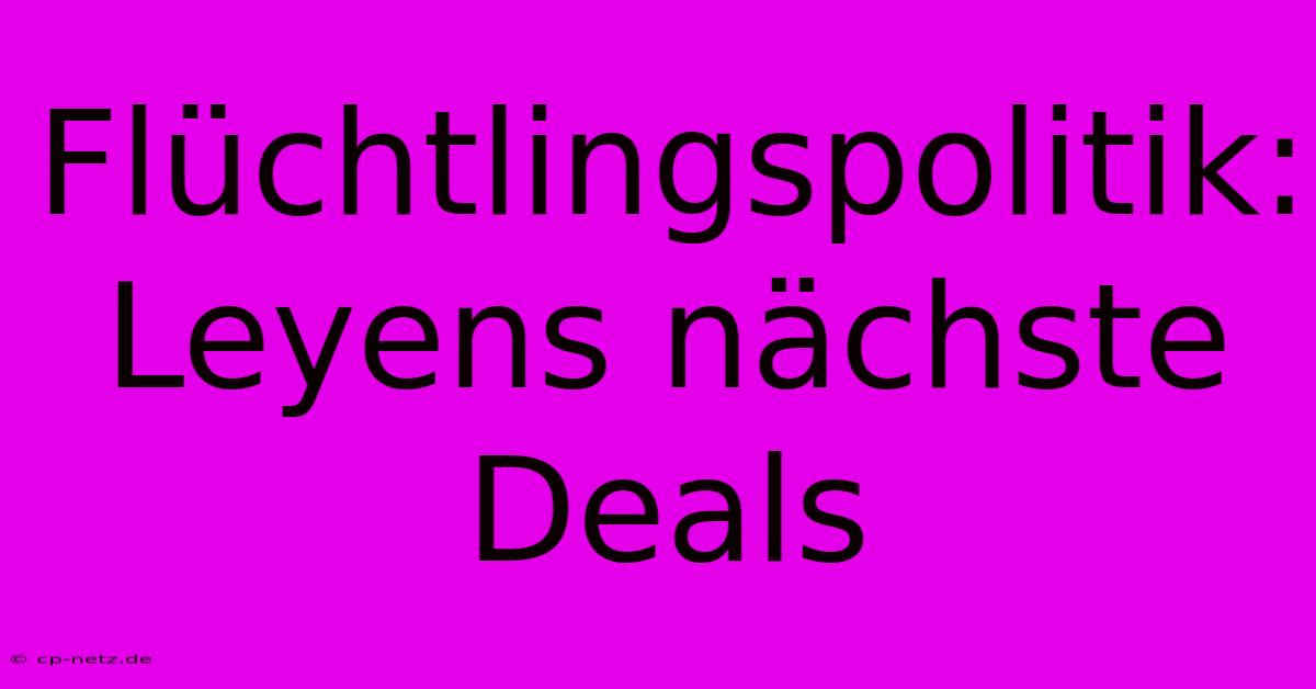 Flüchtlingspolitik: Leyens Nächste Deals