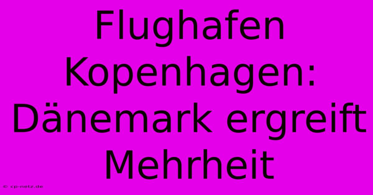 Flughafen Kopenhagen: Dänemark Ergreift Mehrheit