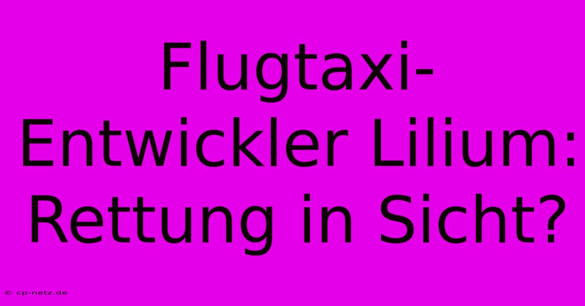 Flugtaxi-Entwickler Lilium: Rettung In Sicht?