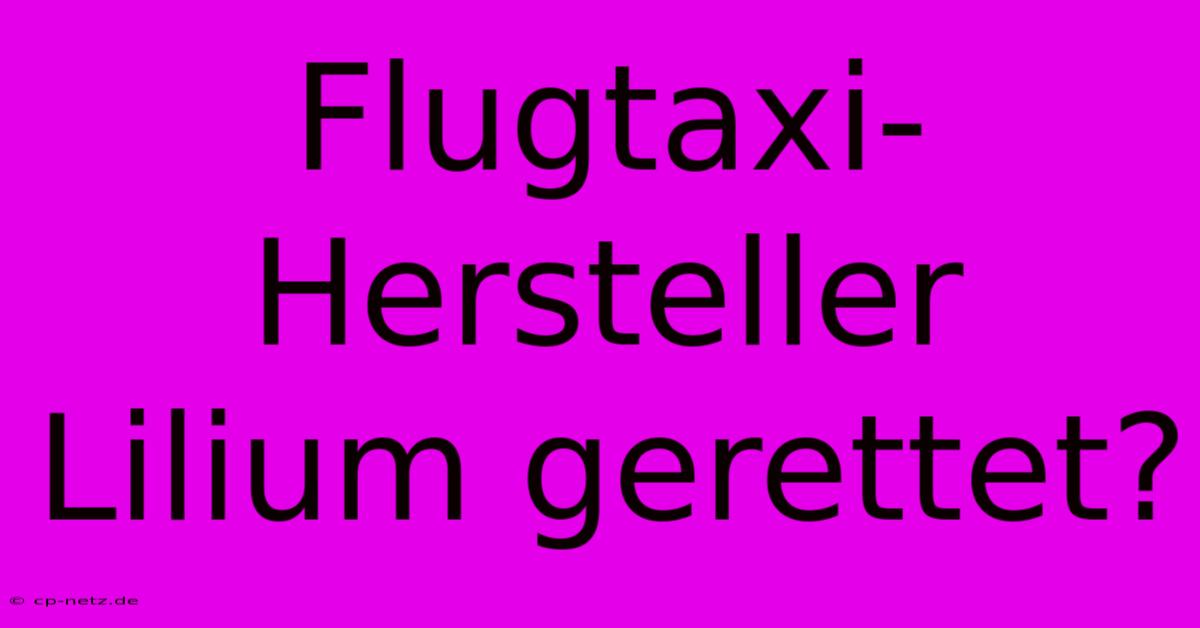 Flugtaxi-Hersteller Lilium Gerettet?