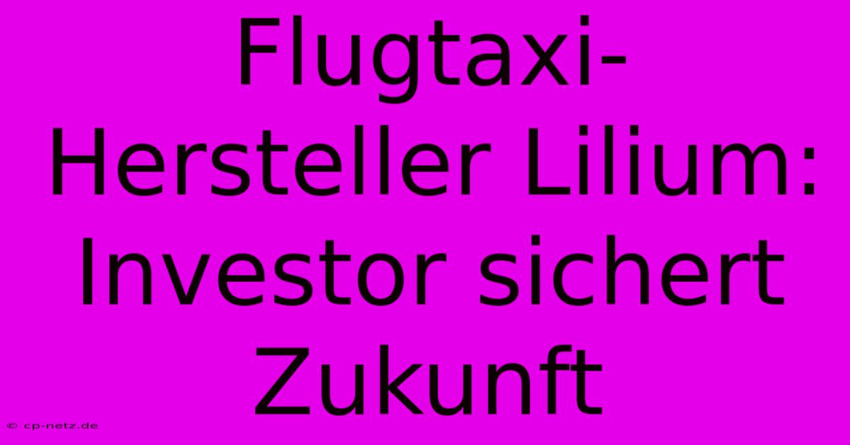 Flugtaxi-Hersteller Lilium: Investor Sichert Zukunft