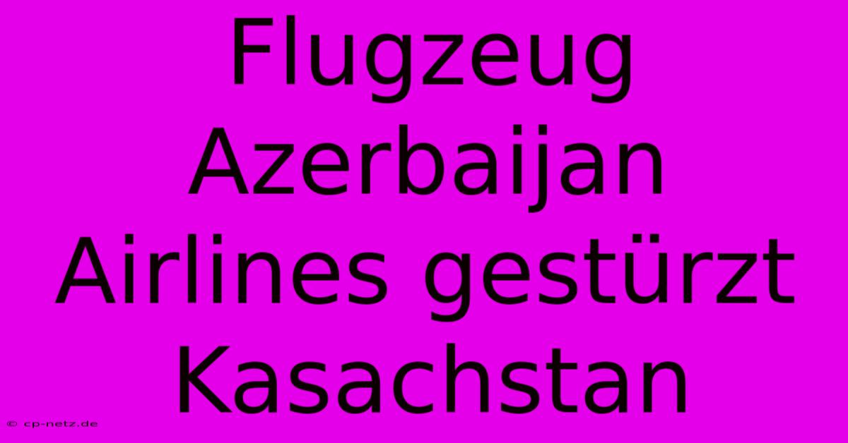 Flugzeug Azerbaijan Airlines Gestürzt Kasachstan