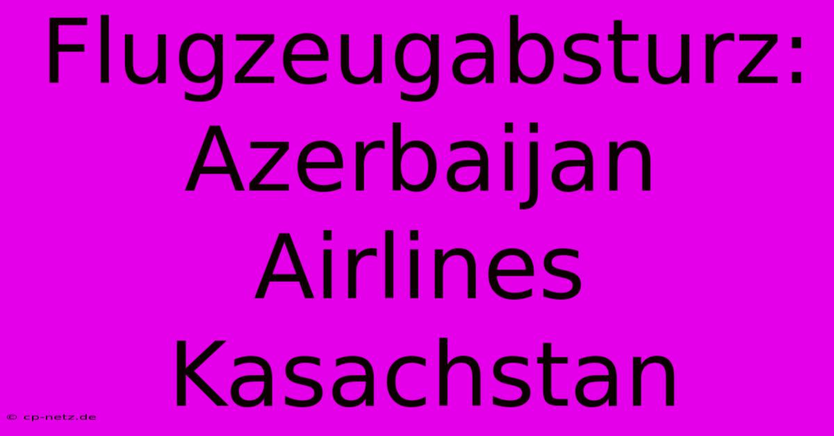 Flugzeugabsturz: Azerbaijan Airlines Kasachstan