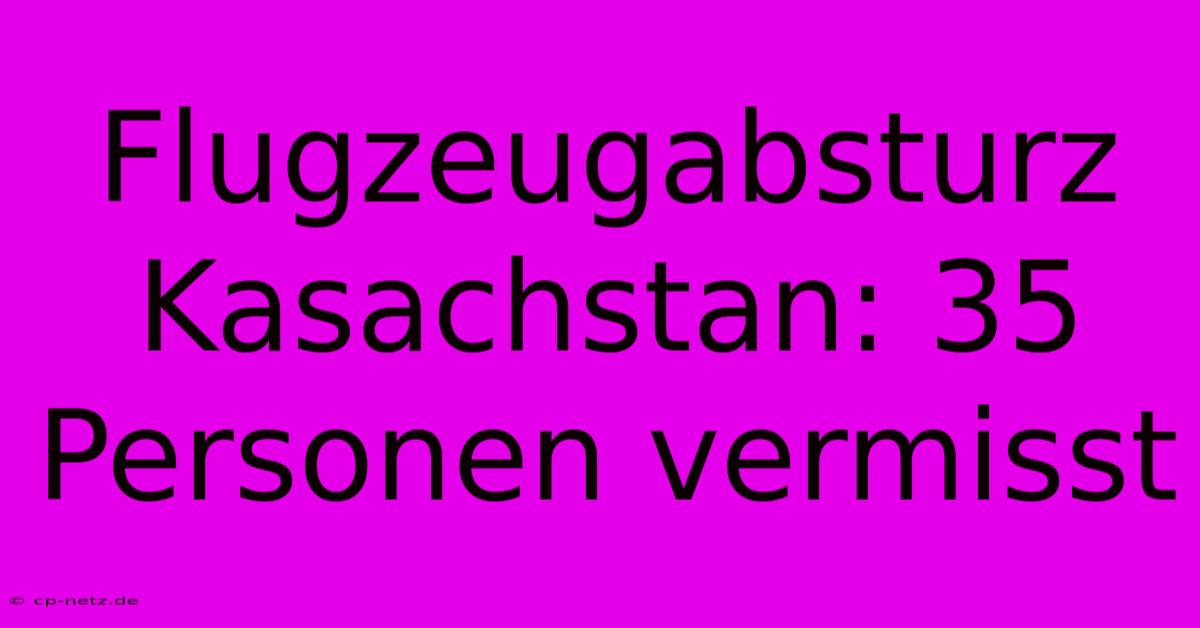 Flugzeugabsturz Kasachstan: 35 Personen Vermisst