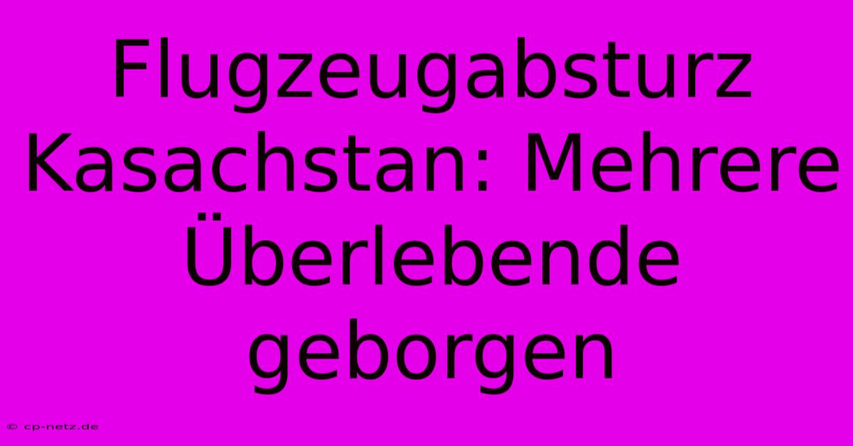 Flugzeugabsturz Kasachstan: Mehrere Überlebende Geborgen