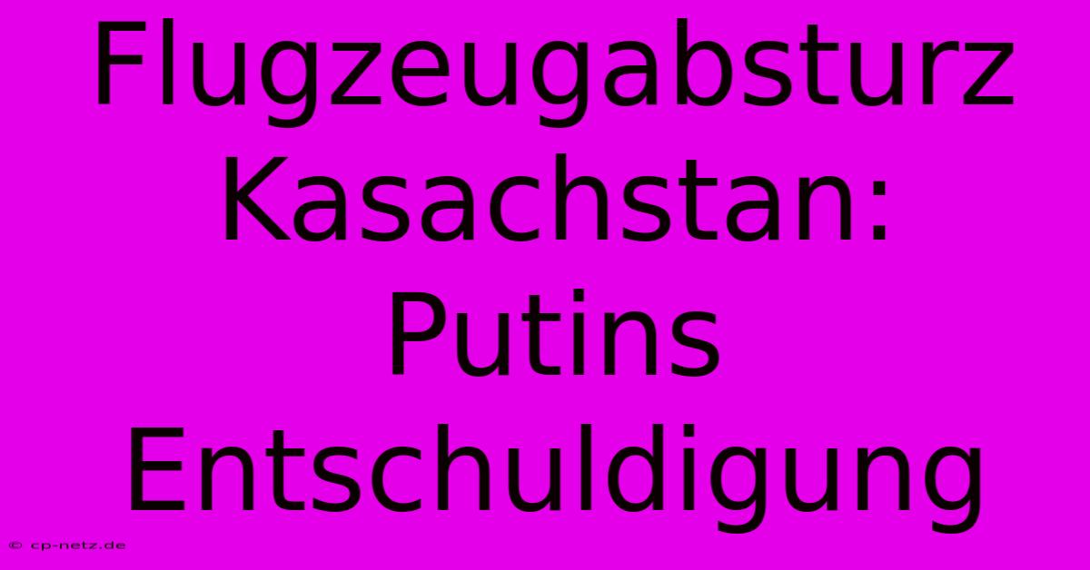 Flugzeugabsturz Kasachstan: Putins Entschuldigung