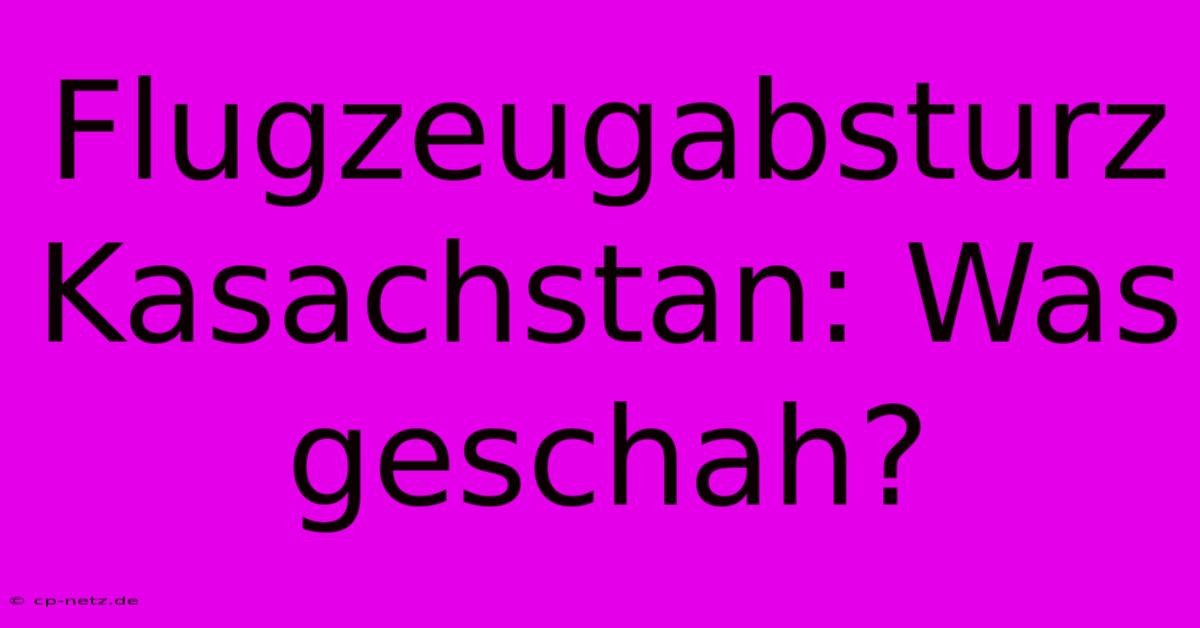 Flugzeugabsturz Kasachstan: Was Geschah?