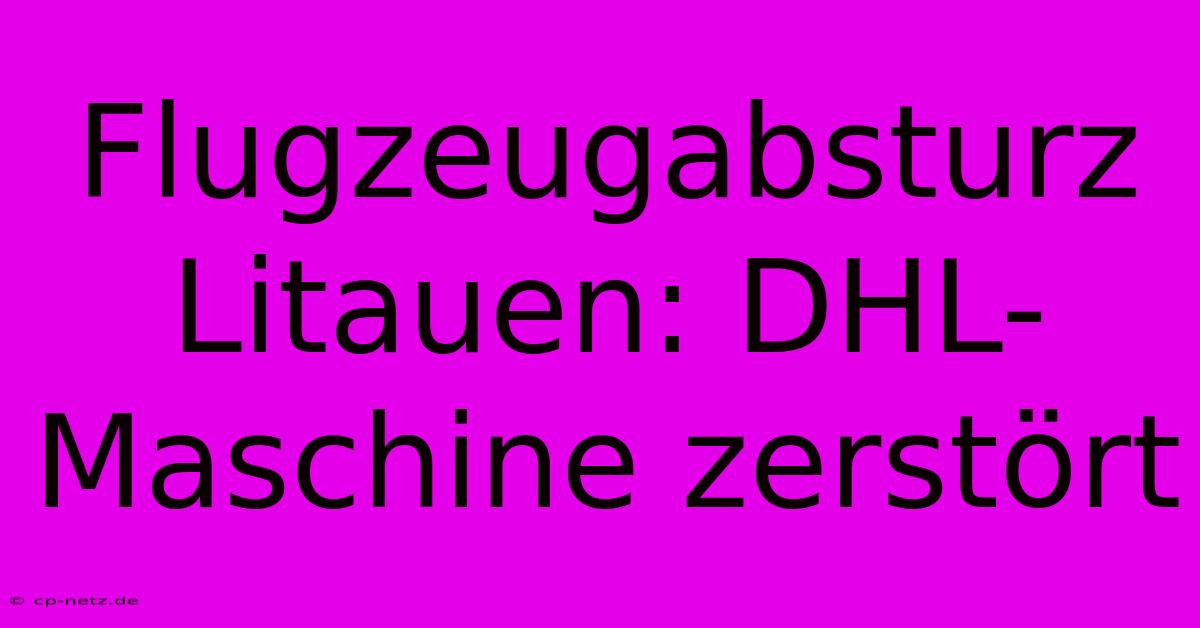 Flugzeugabsturz Litauen: DHL-Maschine Zerstört