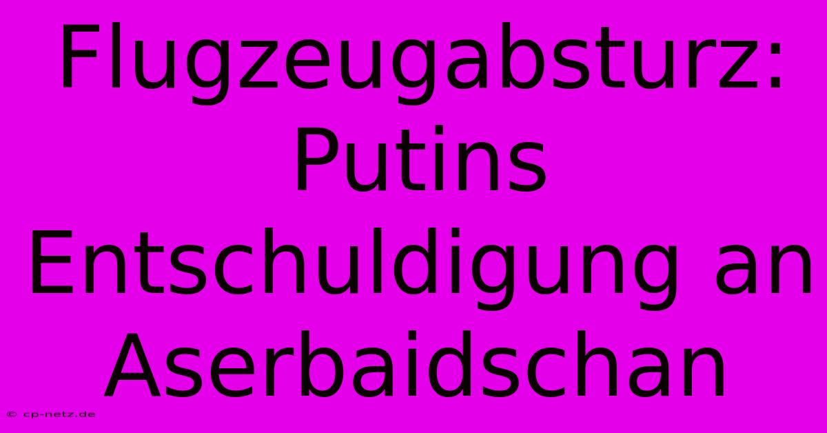 Flugzeugabsturz: Putins Entschuldigung An Aserbaidschan