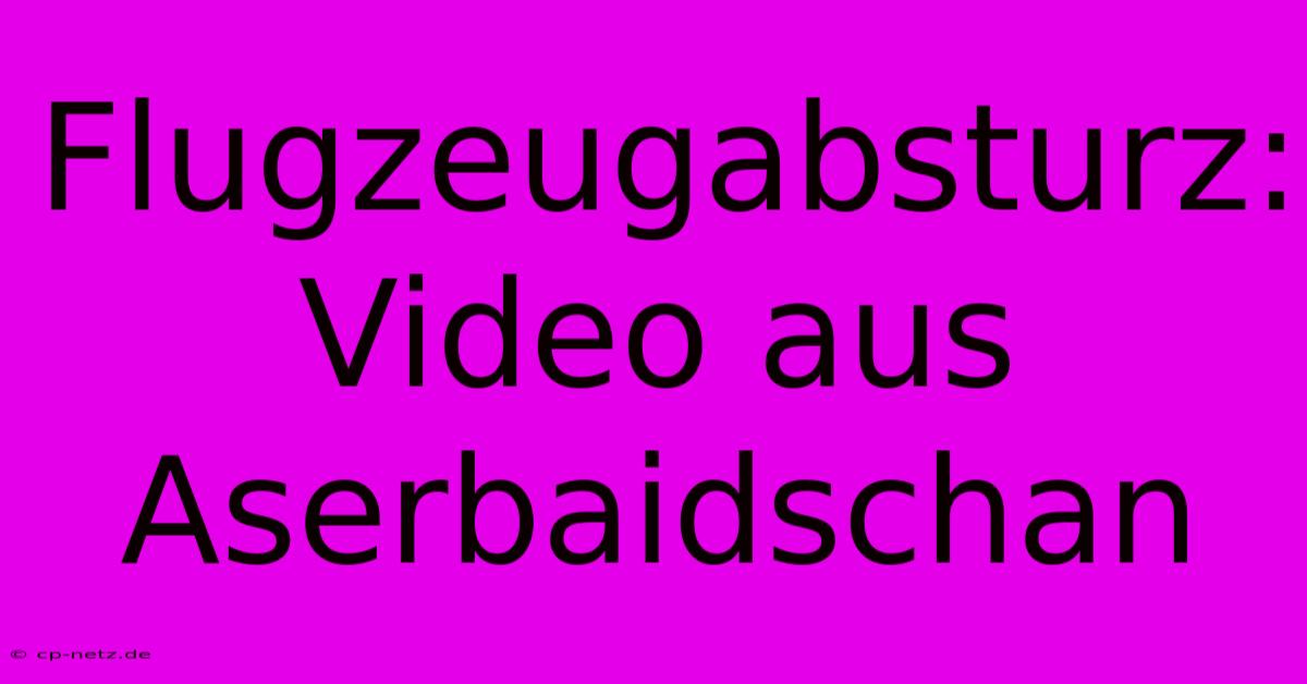 Flugzeugabsturz: Video Aus Aserbaidschan