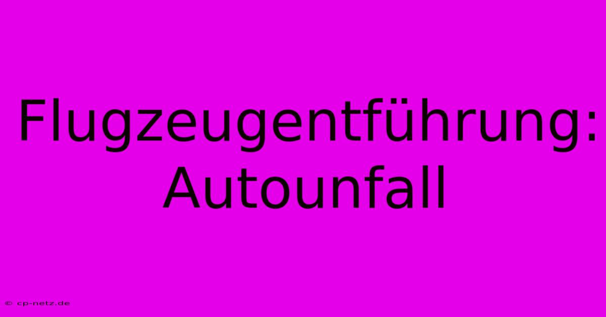 Flugzeugentführung: Autounfall