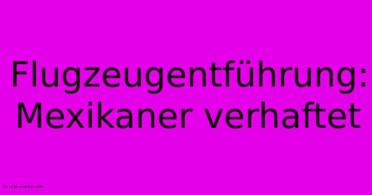 Flugzeugentführung: Mexikaner Verhaftet