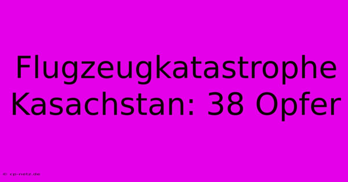 Flugzeugkatastrophe Kasachstan: 38 Opfer