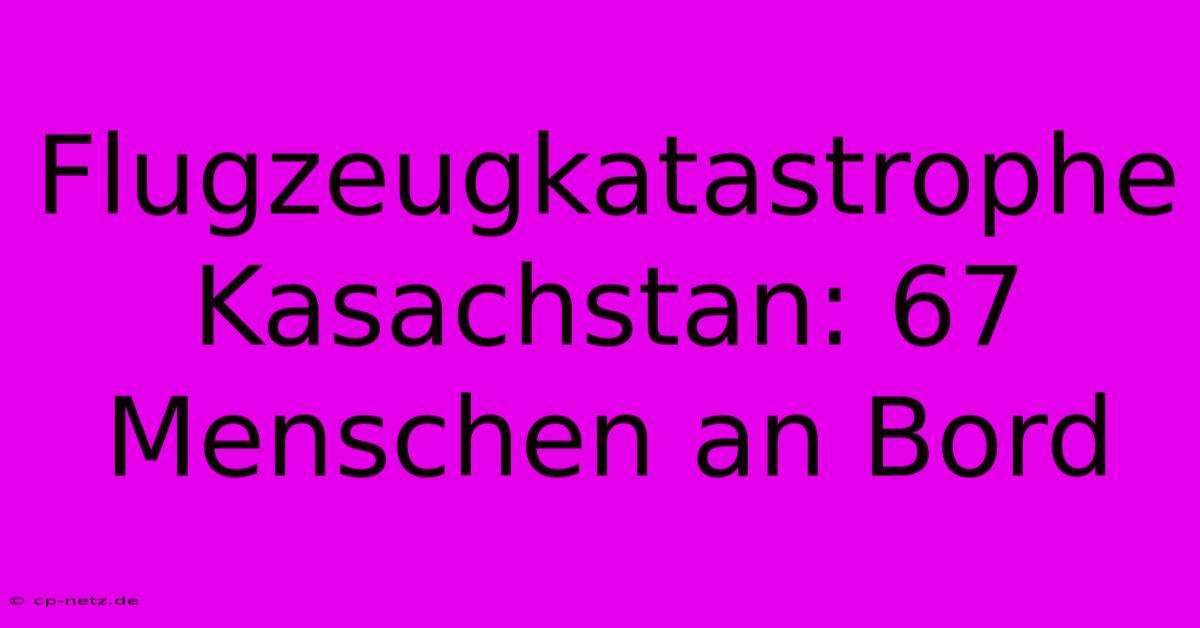 Flugzeugkatastrophe Kasachstan: 67 Menschen An Bord