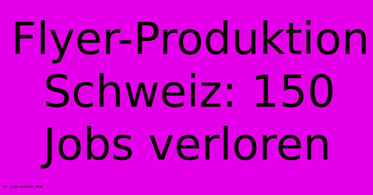 Flyer-Produktion Schweiz: 150 Jobs Verloren