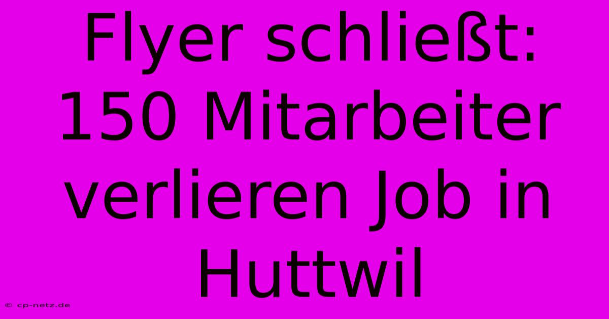 Flyer Schließt: 150 Mitarbeiter Verlieren Job In Huttwil