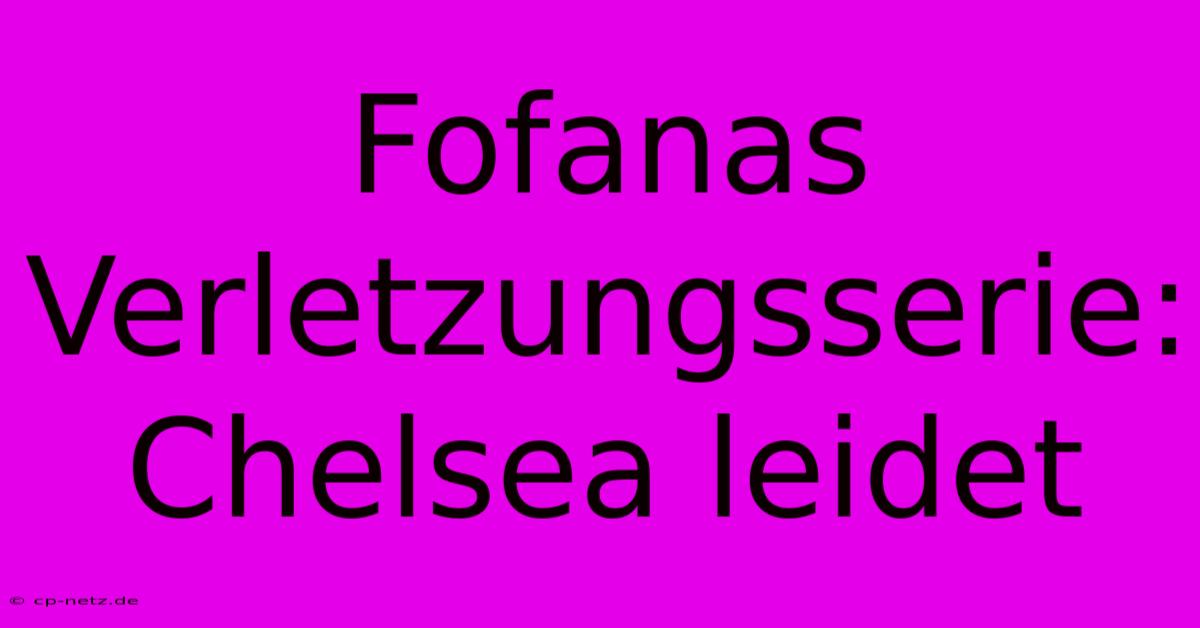 Fofanas Verletzungsserie: Chelsea Leidet