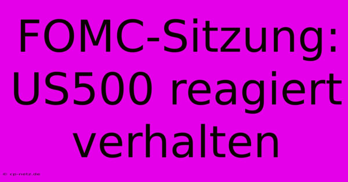 FOMC-Sitzung: US500 Reagiert Verhalten