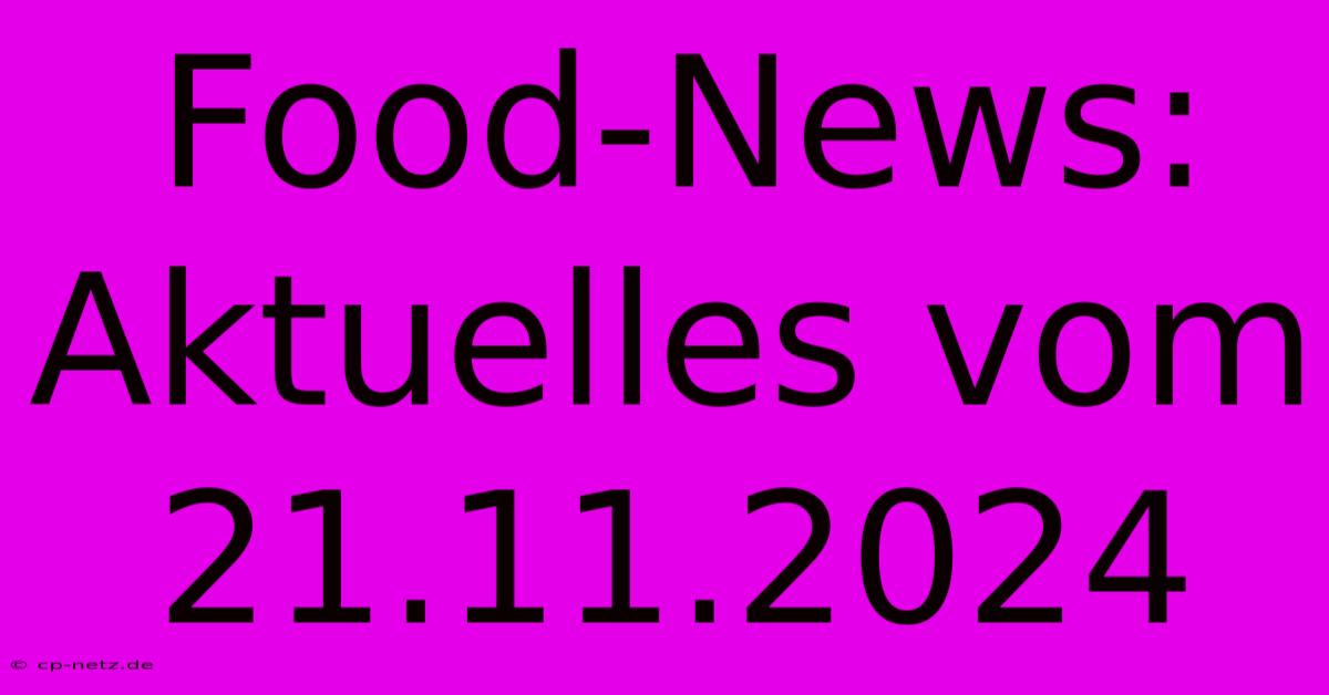 Food-News: Aktuelles Vom 21.11.2024