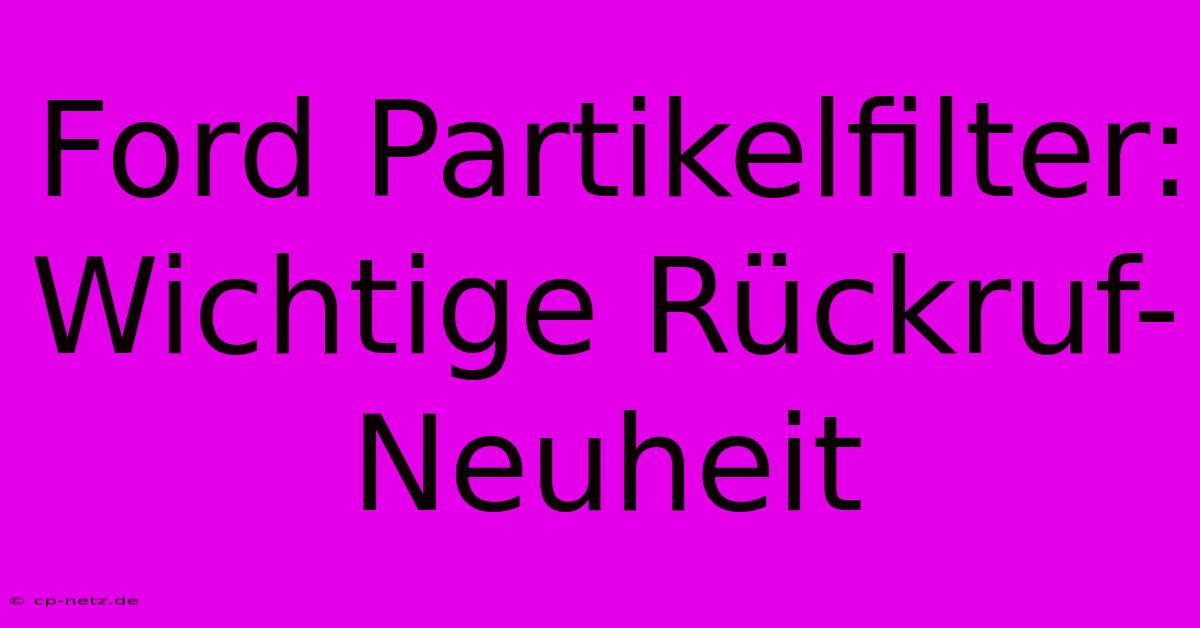 Ford Partikelfilter:  Wichtige Rückruf-Neuheit