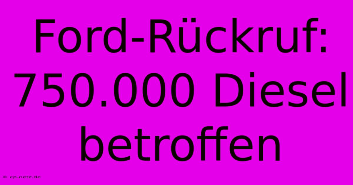 Ford-Rückruf: 750.000 Diesel Betroffen