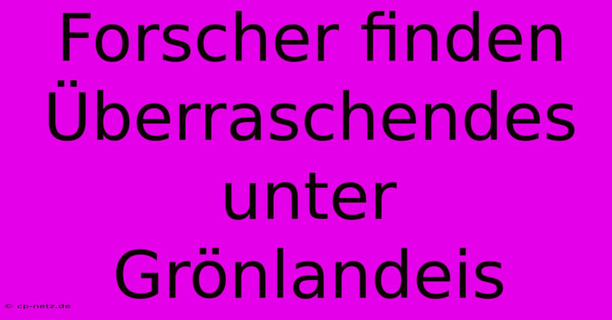 Forscher Finden Überraschendes Unter Grönlandeis