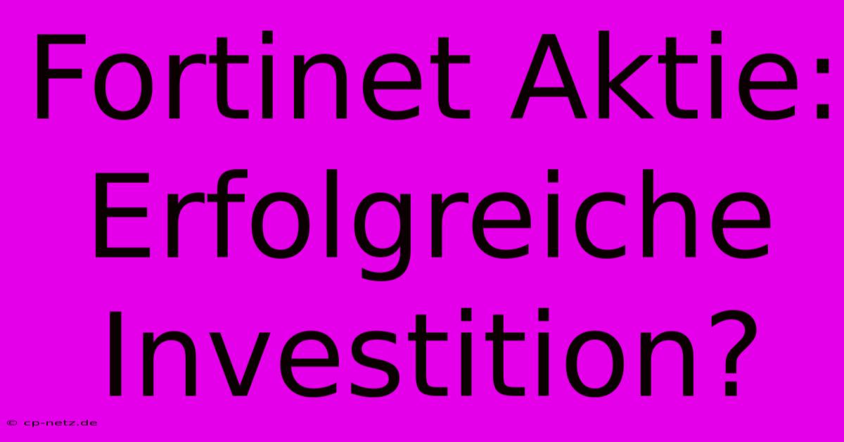 Fortinet Aktie:  Erfolgreiche Investition?