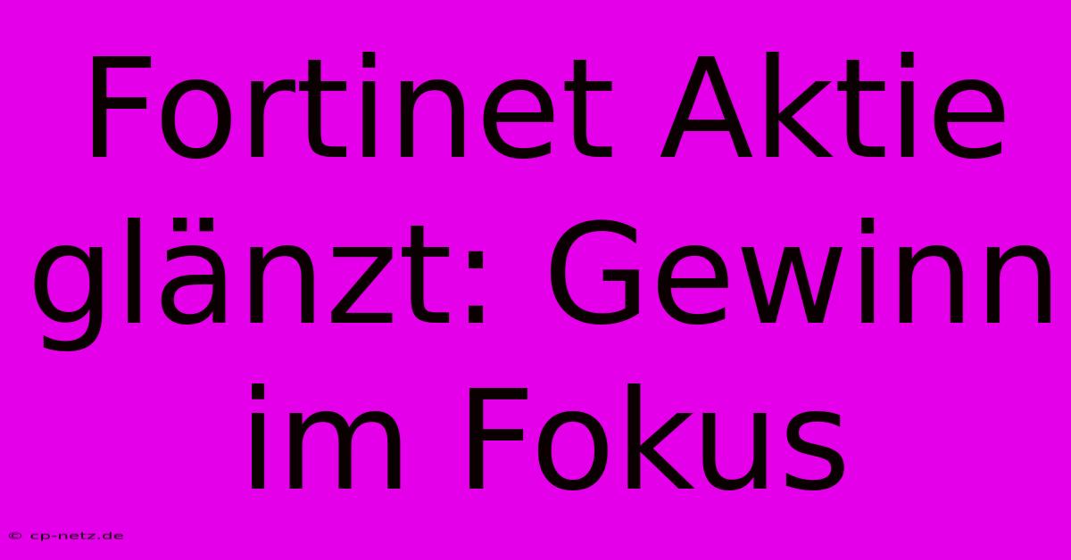 Fortinet Aktie Glänzt: Gewinn Im Fokus