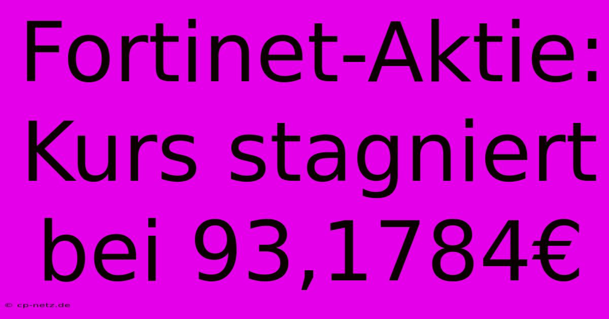 Fortinet-Aktie: Kurs Stagniert Bei 93,1784€