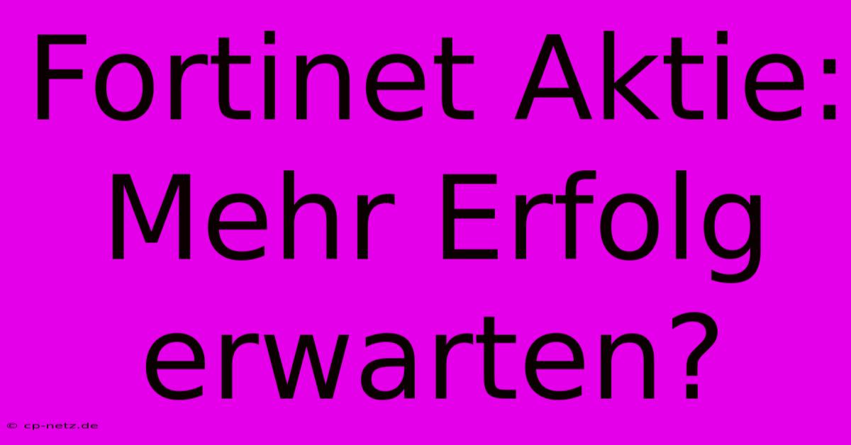 Fortinet Aktie: Mehr Erfolg Erwarten?