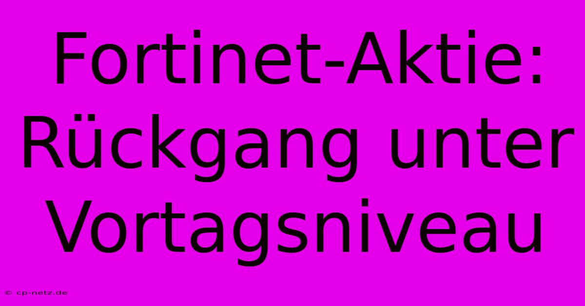 Fortinet-Aktie: Rückgang Unter Vortagsniveau