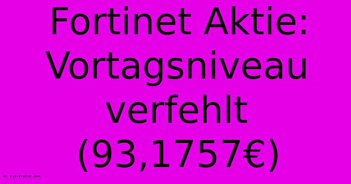 Fortinet Aktie:  Vortagsniveau Verfehlt (93,1757€)