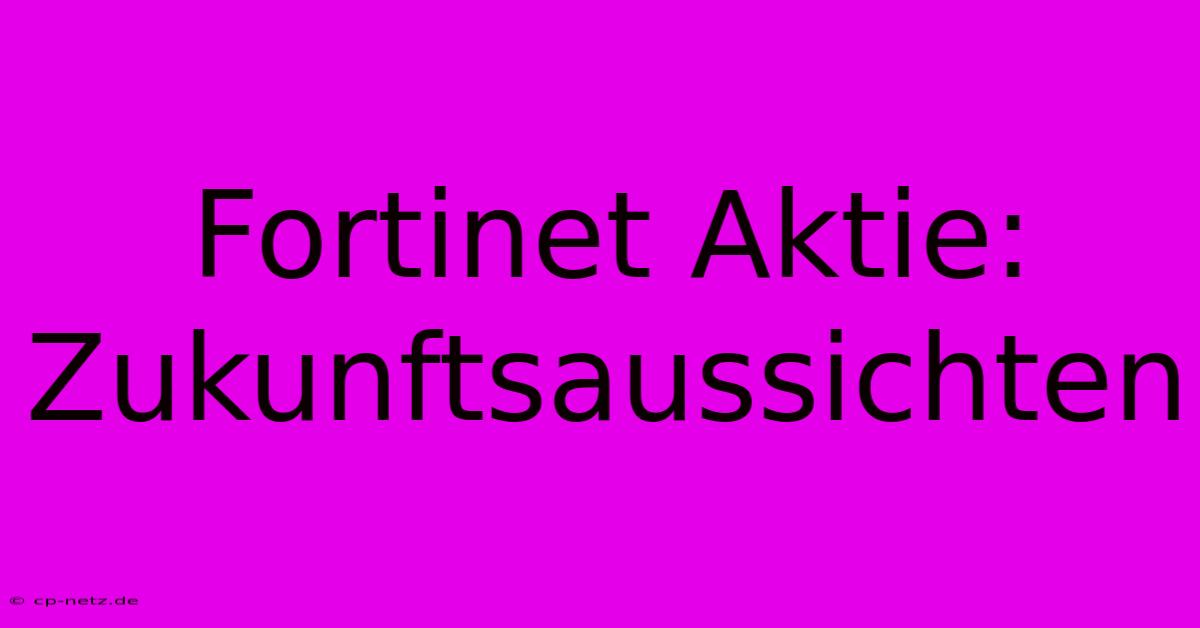 Fortinet Aktie: Zukunftsaussichten