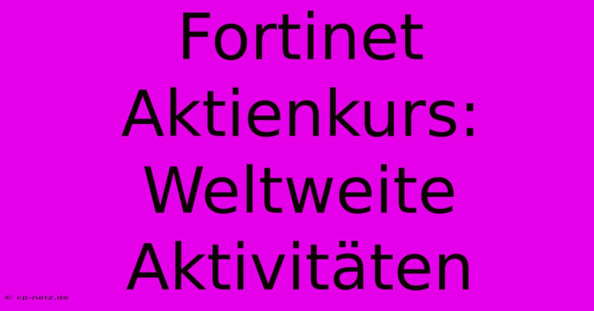 Fortinet Aktienkurs: Weltweite Aktivitäten