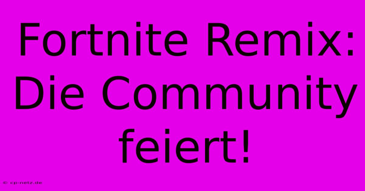 Fortnite Remix: Die Community Feiert!