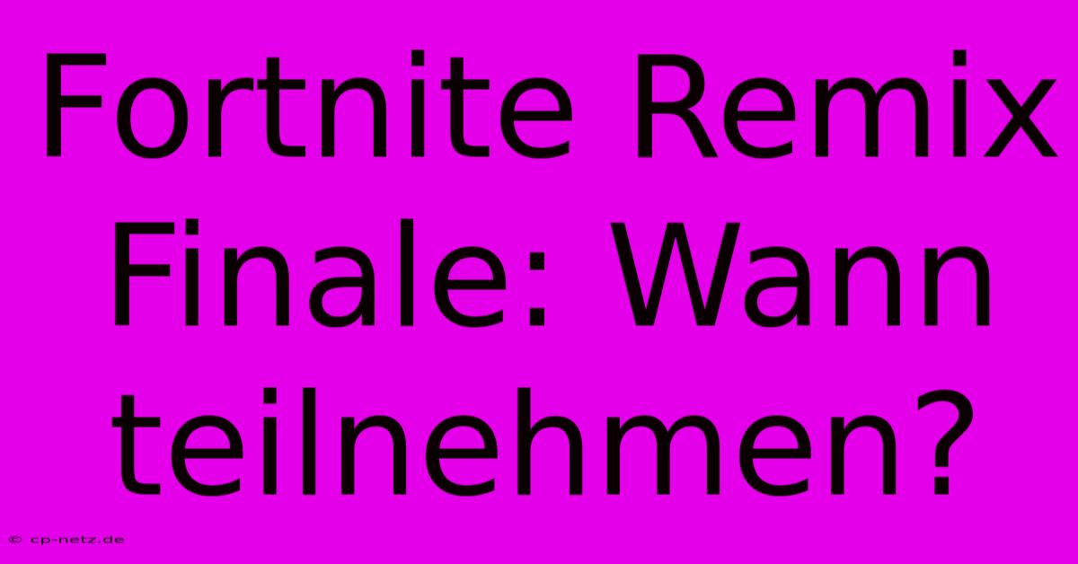 Fortnite Remix Finale: Wann Teilnehmen?