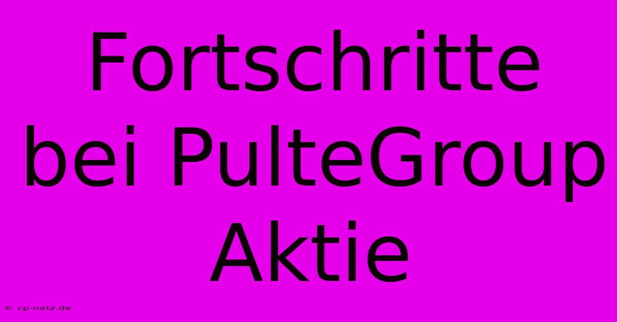 Fortschritte Bei PulteGroup Aktie