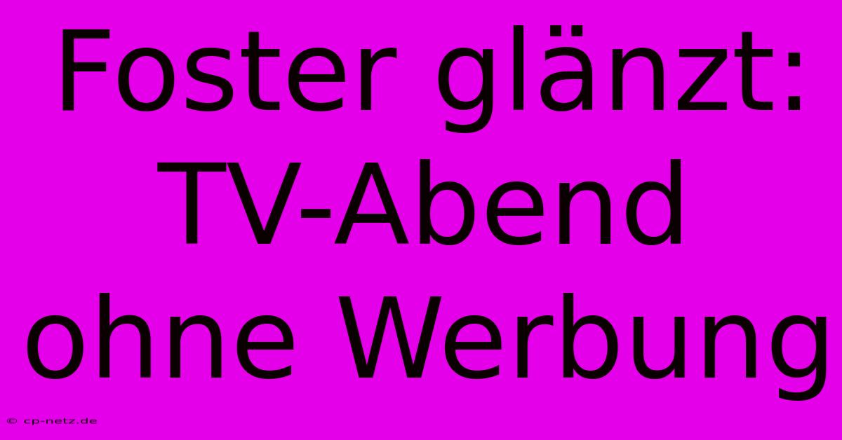 Foster Glänzt: TV-Abend Ohne Werbung