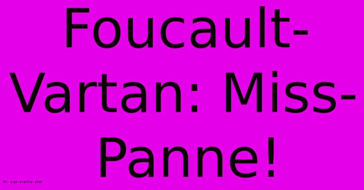 Foucault-Vartan: Miss-Panne!