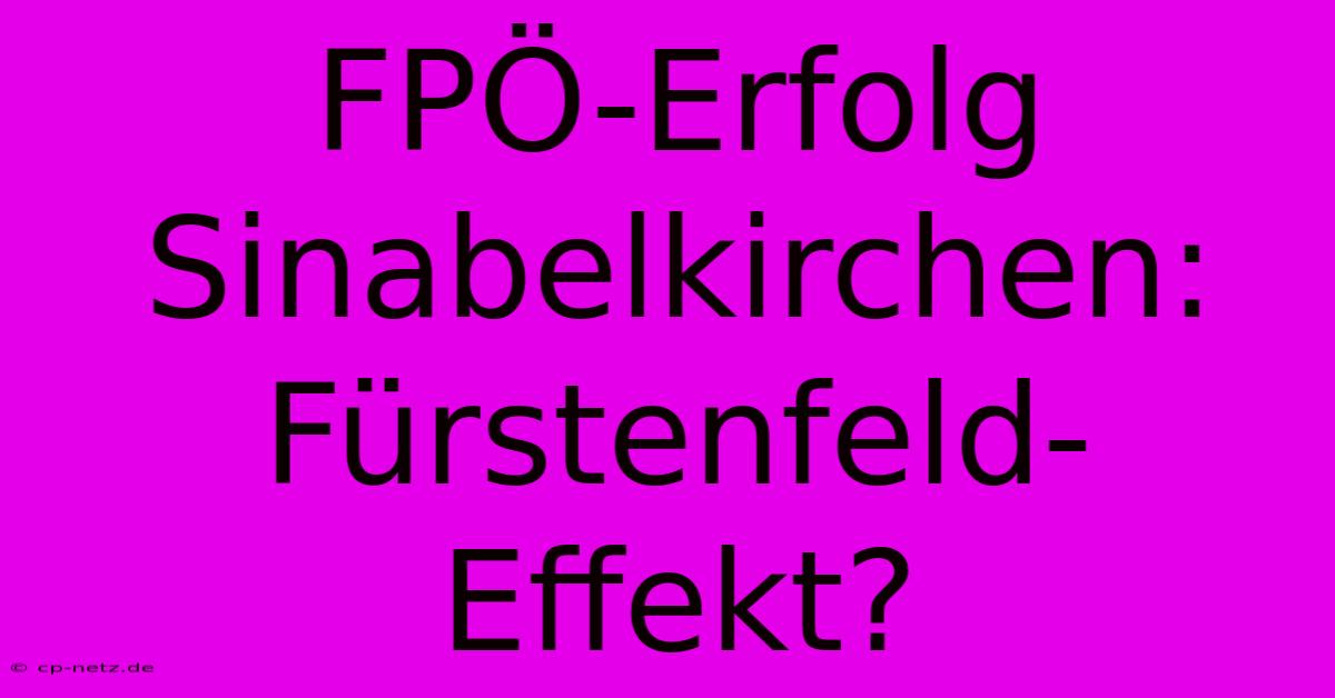 FPÖ-Erfolg Sinabelkirchen:  Fürstenfeld-Effekt?