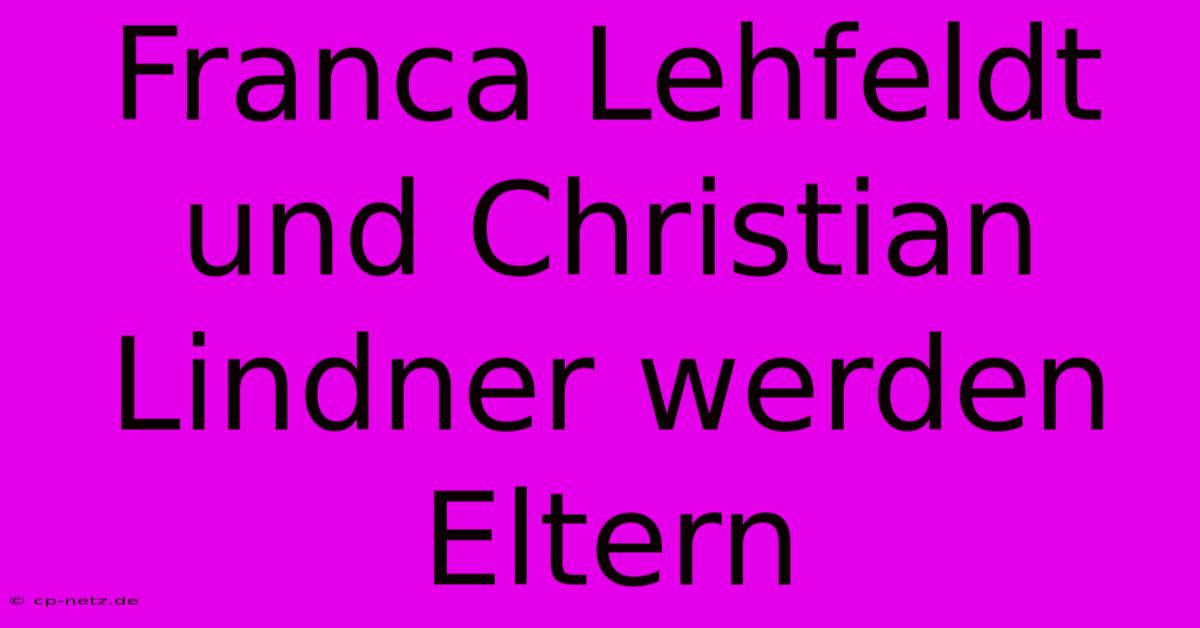 Franca Lehfeldt Und Christian Lindner Werden Eltern