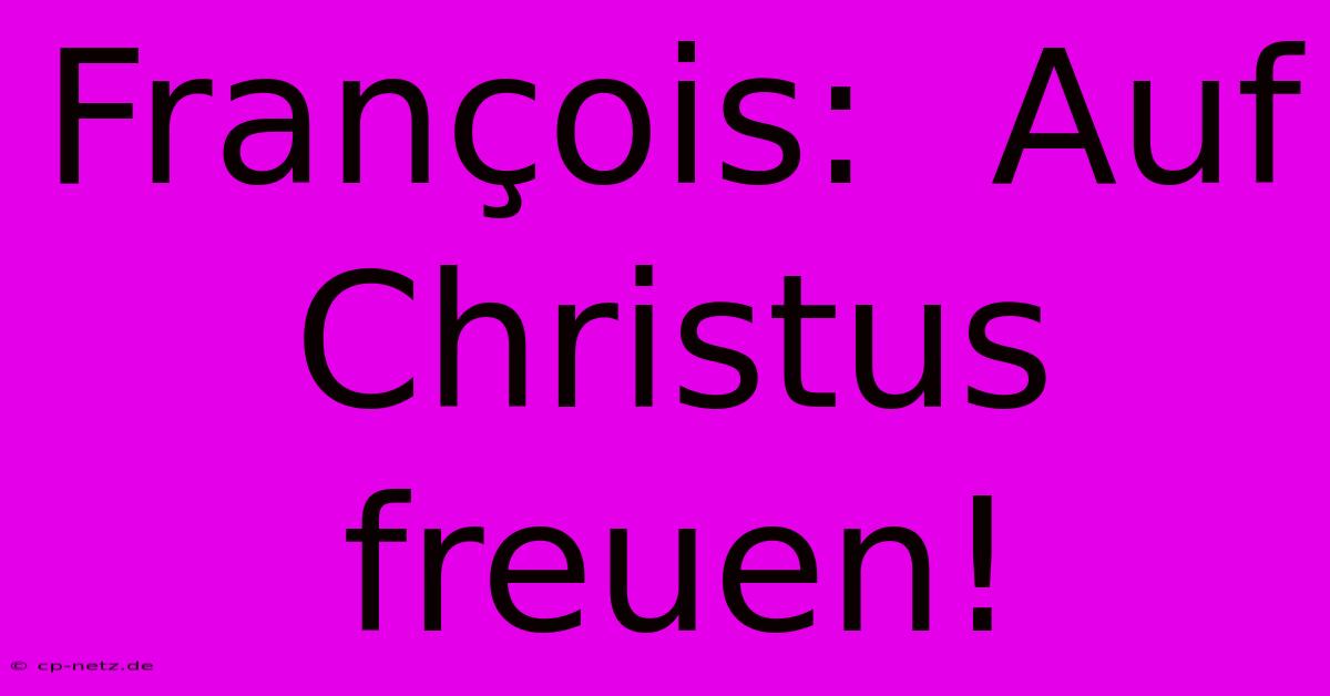 François:  Auf Christus Freuen!