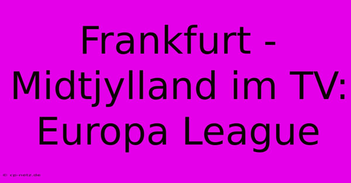 Frankfurt - Midtjylland Im TV: Europa League