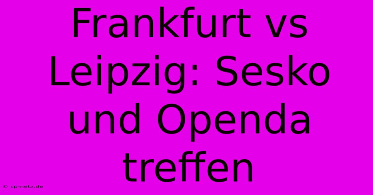 Frankfurt Vs Leipzig: Sesko Und Openda Treffen